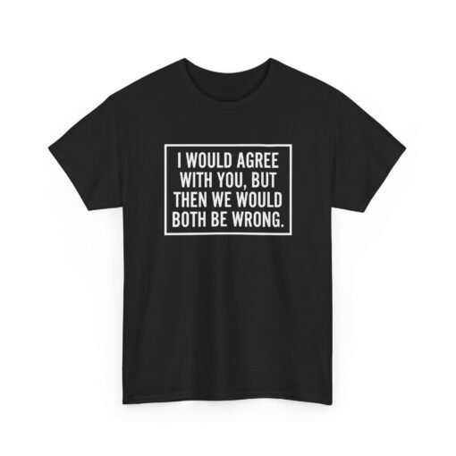 "I’d Agree With You, But Then We’d Both Be Wrong" Unisex T-Shirt – Sarcasm at Its Finest - Image 19