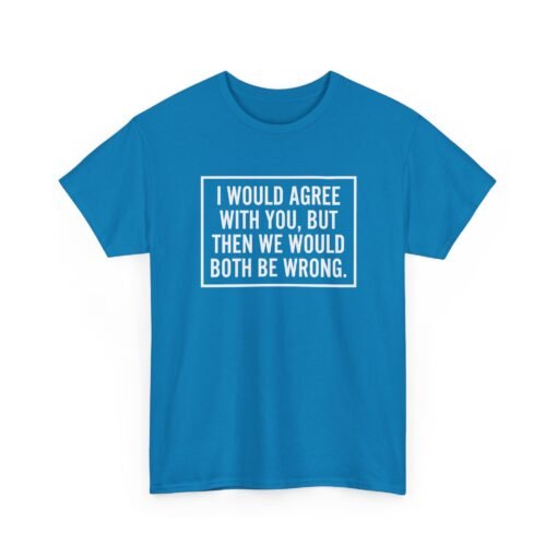"I’d Agree With You, But Then We’d Both Be Wrong" Unisex T-Shirt – Sarcasm at Its Finest - Image 25