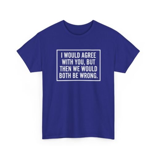 "I’d Agree With You, But Then We’d Both Be Wrong" Unisex T-Shirt – Sarcasm at Its Finest - Image 27