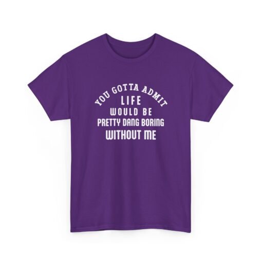 "Life Would Be Boring Without Me" Unisex T-Shirt – Funny & Bold - Image 28