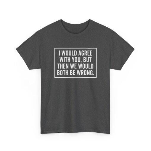 "I’d Agree With You, But Then We’d Both Be Wrong" Unisex T-Shirt – Sarcasm at Its Finest - Image 24