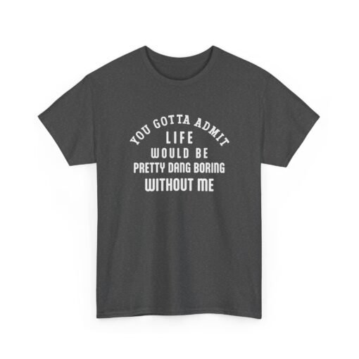 "Life Would Be Boring Without Me" Unisex T-Shirt – Funny & Bold - Image 23