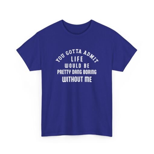 "Life Would Be Boring Without Me" Unisex T-Shirt – Funny & Bold - Image 27