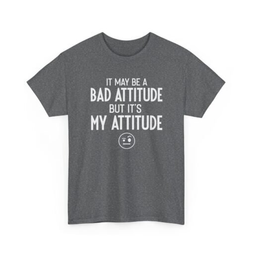 "It May Be a Bad Attitude, But It’s My Attitude" Unisex T-Shirt – Own It - Image 18