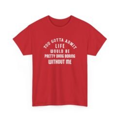 "Life Would Be Boring Without Me" Unisex T-Shirt – Funny & Bold