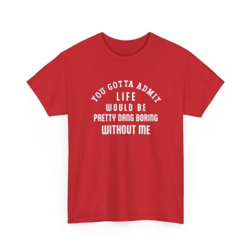 "Life Would Be Boring Without Me" Unisex T-Shirt – Funny & Bold
