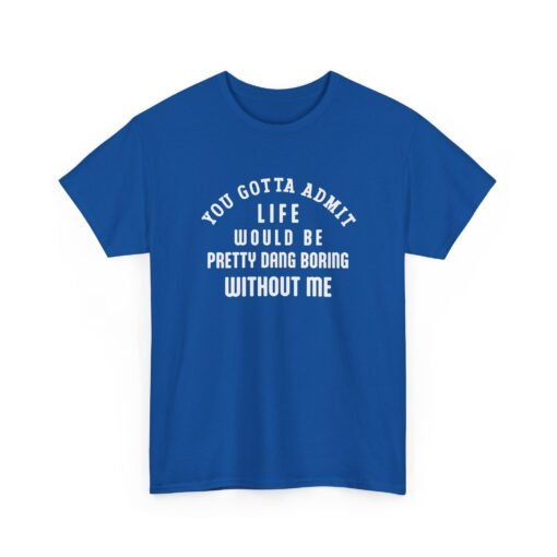 "Life Would Be Boring Without Me" Unisex T-Shirt – Funny & Bold - Image 25