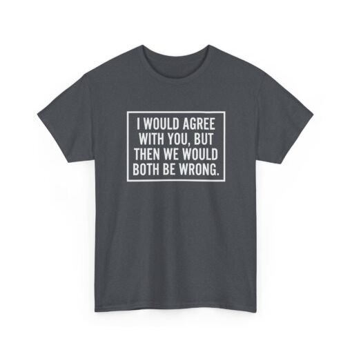 "I’d Agree With You, But Then We’d Both Be Wrong" Unisex T-Shirt – Sarcasm at Its Finest - Image 26