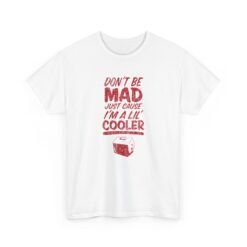 Don't Be Mad Just 'Cause I'm a Lil' Cooler - Unisex T-Shirt