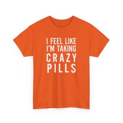 I Feel Like I'm Taking Crazy Pills - Unisex T-Shirt