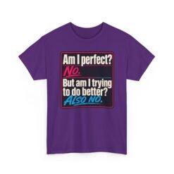 Am I Perfect? No. Am I Trying to Do Better? Also No. – Unisex T-Shirt