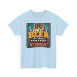 All This Beer Ain’t Gonna Drink Itself – Unisex T-Shirt – Someone Has to Step Up - Image 19