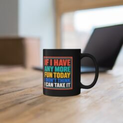 If I Have Any More Fun Today I Don’t Think I Can Take It – Black 11oz or 15oz Mug – Maximum Fun. Maximum Caffeine. - Image 6
