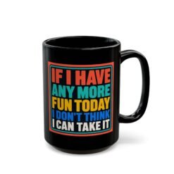 If I Have Any More Fun Today I Don’t Think I Can Take It – Black 11oz or 15oz Mug – Maximum Fun. Maximum Caffeine. - Image 11