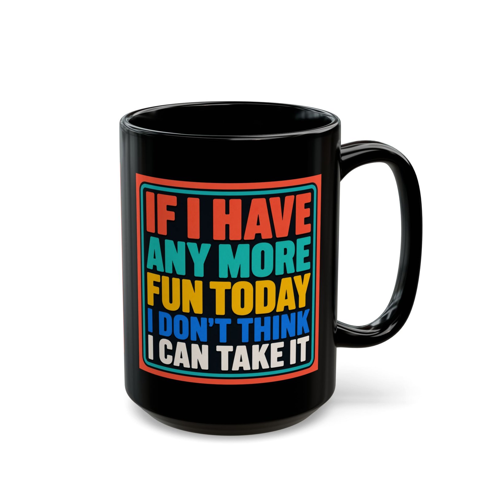 If I Have Any More Fun Today I Don’t Think I Can Take It – Black 11oz or 15oz Mug – Maximum Fun. Maximum Caffeine. - Image 11