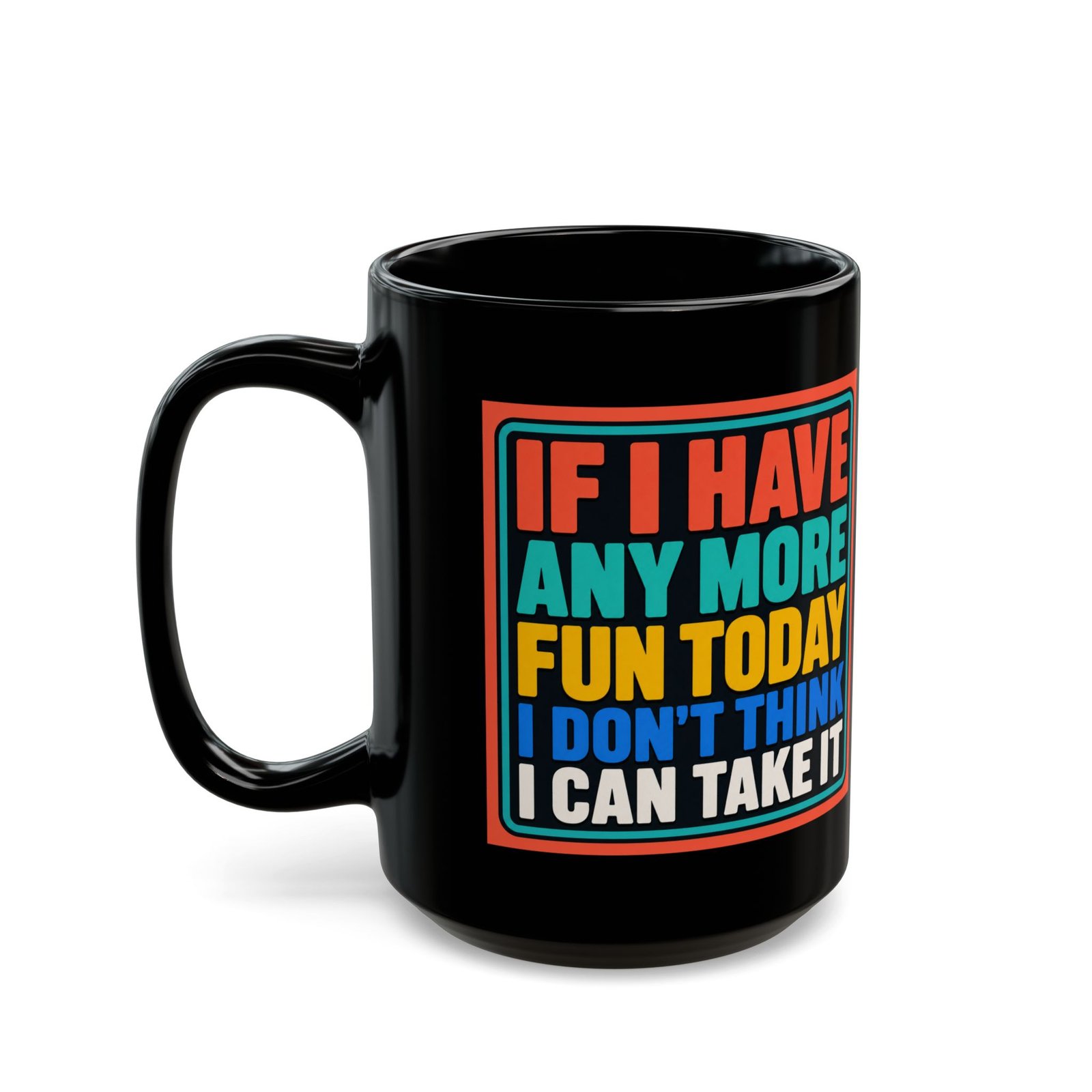 If I Have Any More Fun Today I Don’t Think I Can Take It – Black 11oz or 15oz Mug – Maximum Fun. Maximum Caffeine. - Image 9