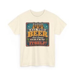 All This Beer Ain’t Gonna Drink Itself – Unisex T-Shirt – Someone Has to Step Up - Image 15