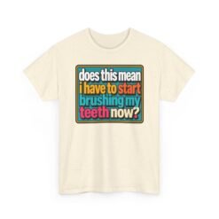 Does This Mean I Have to Start Brushing My Teeth Now? – Unisex T-Shirt – Dental Humor - Image 26
