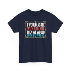 I’d Agree With You, But Then We’d Both Be Wrong – Unisex T-Shirt – Sarcasm at Its Finest