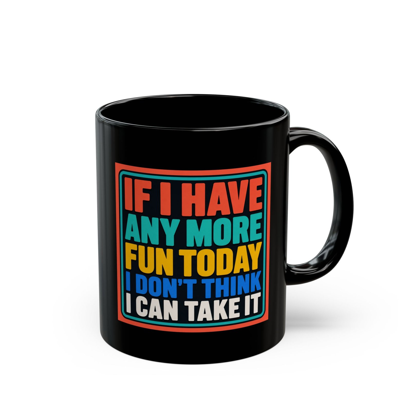 If I Have Any More Fun Today I Don’t Think I Can Take It – Black 11oz or 15oz Mug – Maximum Fun. Maximum Caffeine.