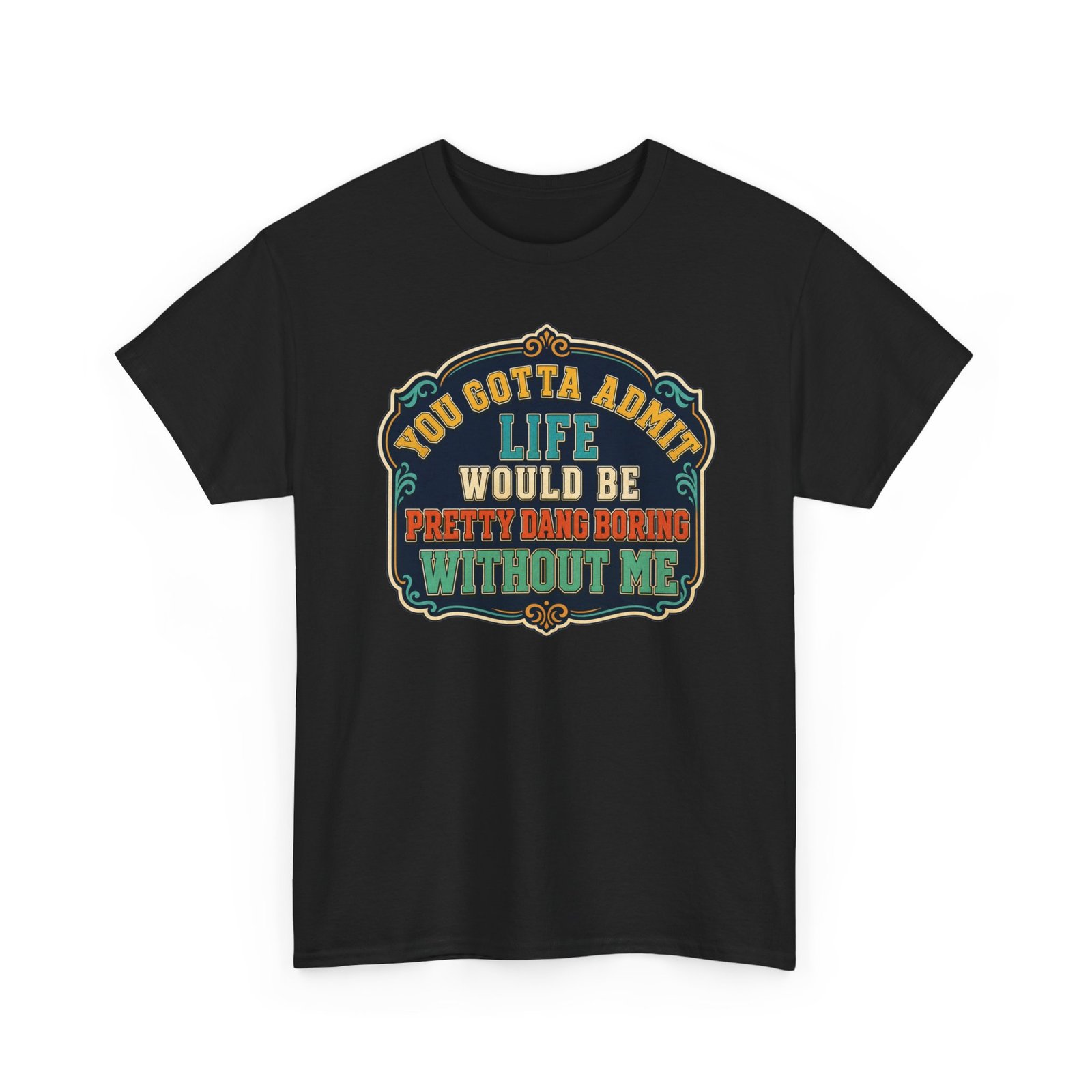 Life Would Be Boring Without Me – Unisex T-Shirt – You Know It’s True - Image 19