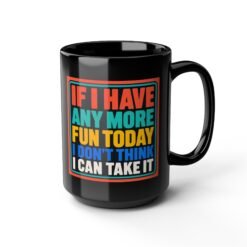 If I Have Any More Fun Today I Don’t Think I Can Take It – Black 11oz or 15oz Mug – Maximum Fun. Maximum Caffeine. - Image 12