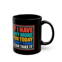 If I Have Any More Fun Today I Don’t Think I Can Take It – Black 11oz or 15oz Mug – Maximum Fun. Maximum Caffeine. - Image 4