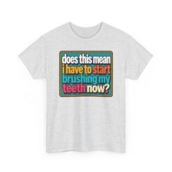 Does This Mean I Have to Start Brushing My Teeth Now? – Unisex T-Shirt – Dental Humor - Image 20