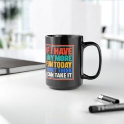 If I Have Any More Fun Today I Don’t Think I Can Take It – Black 11oz or 15oz Mug – Maximum Fun. Maximum Caffeine. - Image 14