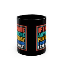 If I Have Any More Fun Today I Don’t Think I Can Take It – Black 11oz or 15oz Mug – Maximum Fun. Maximum Caffeine. - Image 3