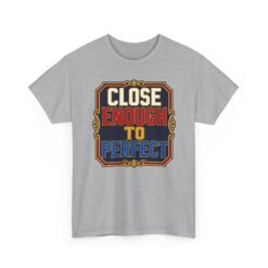 Close Enough To Perfect – Unisex T-Shirt – Good Enough Is Great Enough