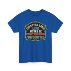 Life Would Be Boring Without Me – Unisex T-Shirt – You Know It’s True - Image 25