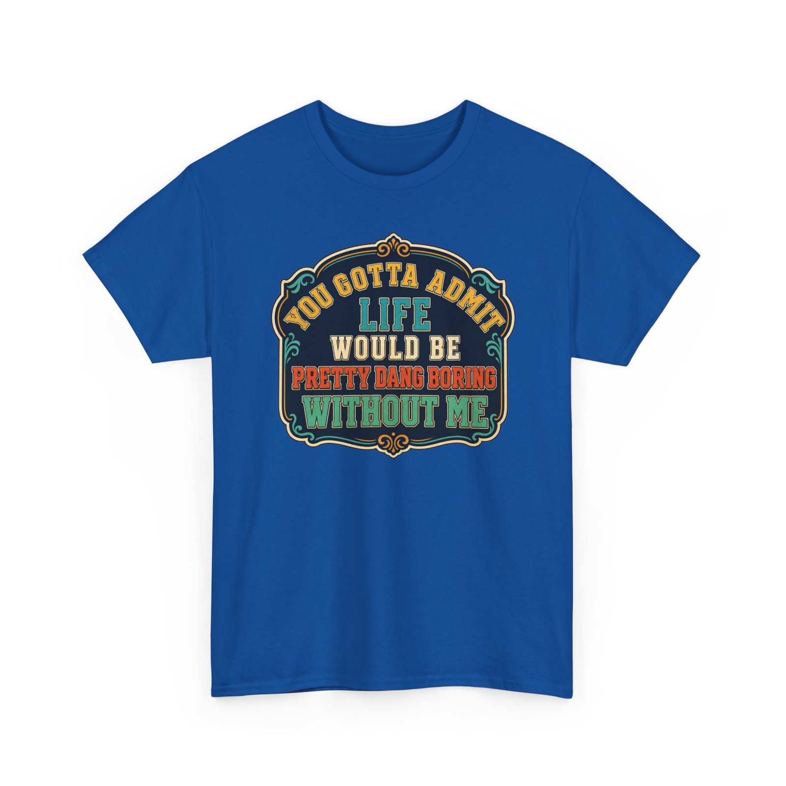 Life Would Be Boring Without Me – Unisex T-Shirt – You Know It’s True - Image 25