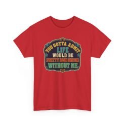 Life Would Be Boring Without Me – Unisex T-Shirt – You Know It’s True