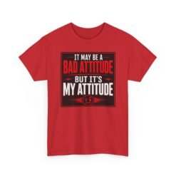 It May Be a Bad Attitude, But It’s My Attitude – Unisex T-Shirt