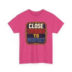 Close Enough To Perfect – Unisex T-Shirt – Good Enough Is Great Enough