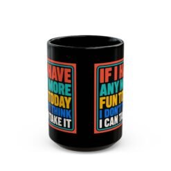 If I Have Any More Fun Today I Don’t Think I Can Take It – Black 11oz or 15oz Mug – Maximum Fun. Maximum Caffeine. - Image 7
