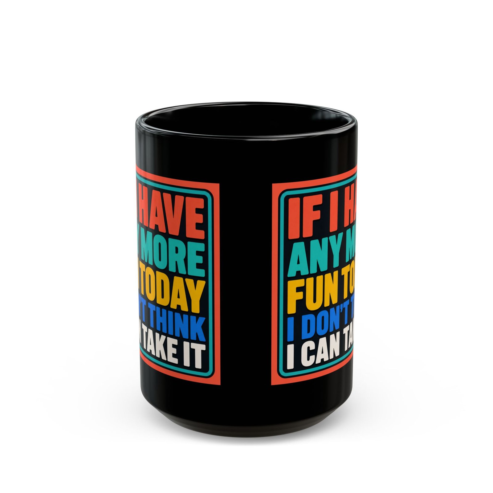 If I Have Any More Fun Today I Don’t Think I Can Take It – Black 11oz or 15oz Mug – Maximum Fun. Maximum Caffeine. - Image 7