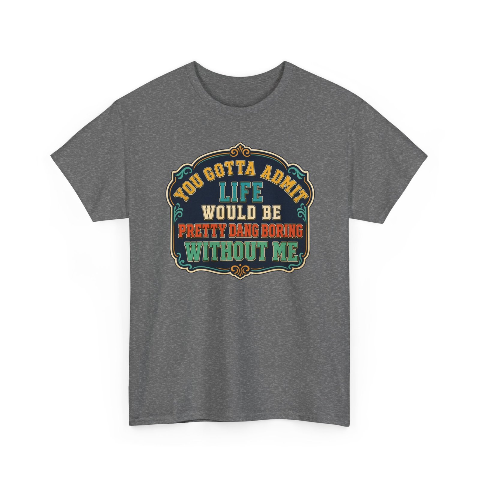 Life Would Be Boring Without Me – Unisex T-Shirt – You Know It’s True - Image 24