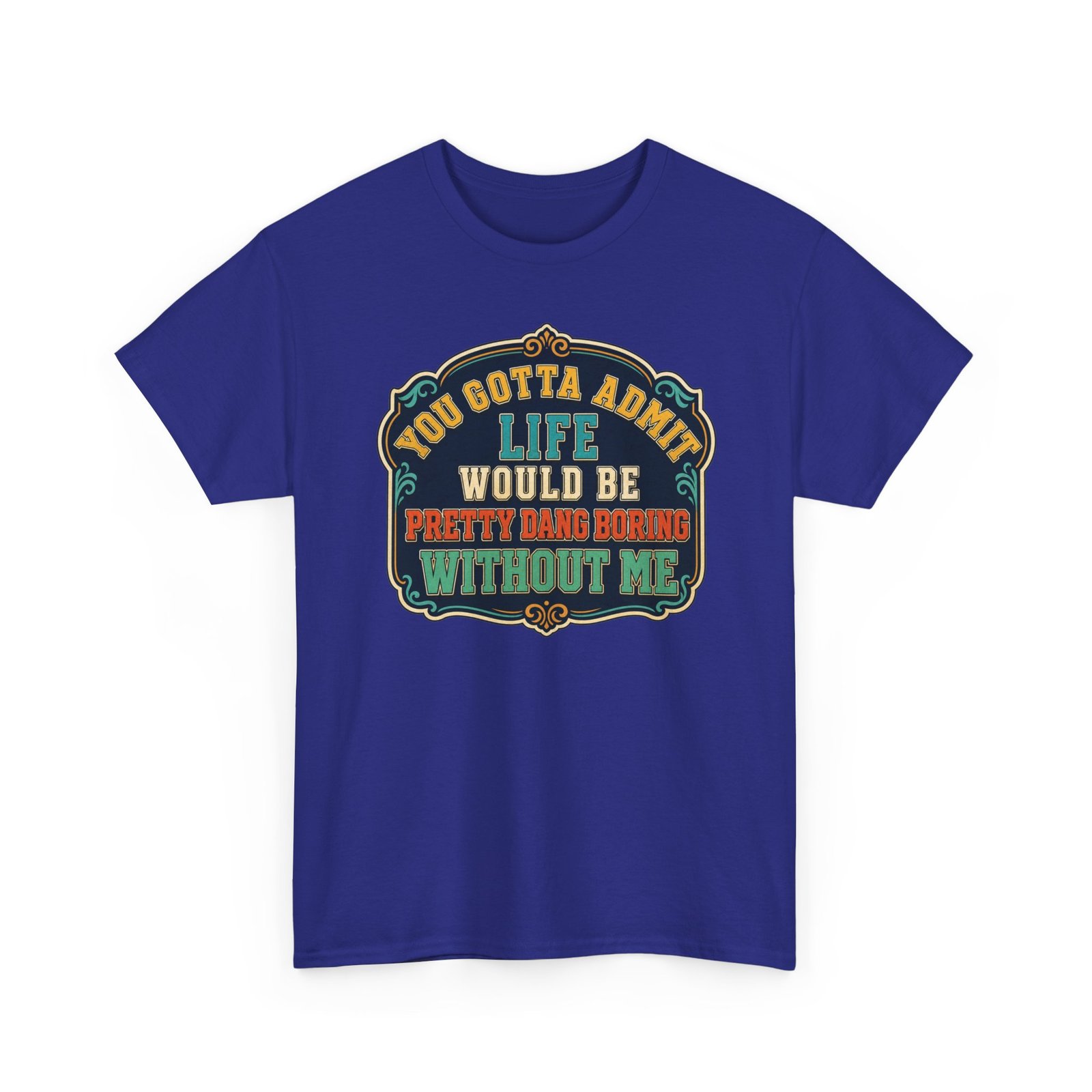 Life Would Be Boring Without Me – Unisex T-Shirt – You Know It’s True - Image 27
