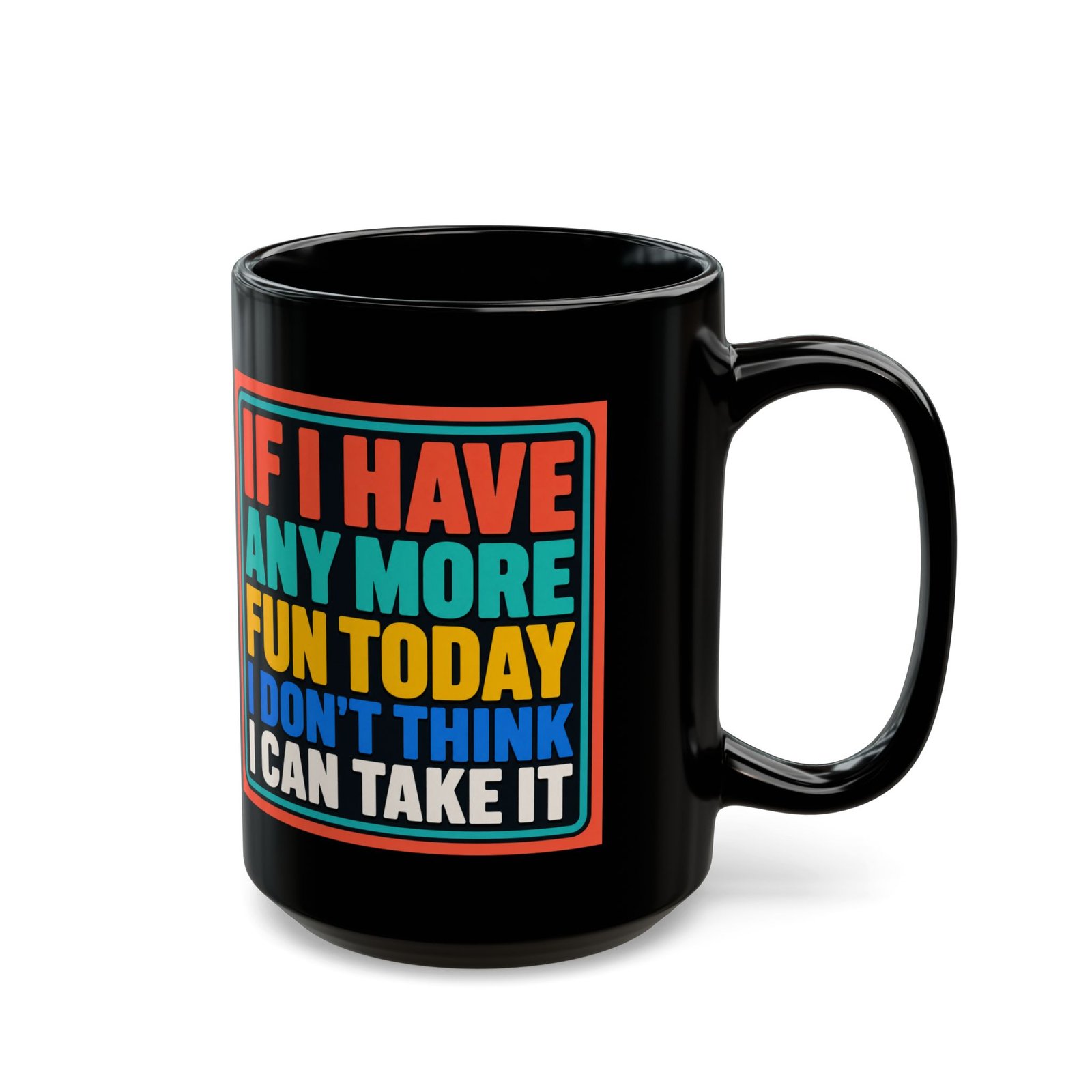 If I Have Any More Fun Today I Don’t Think I Can Take It – Black 11oz or 15oz Mug – Maximum Fun. Maximum Caffeine. - Image 8