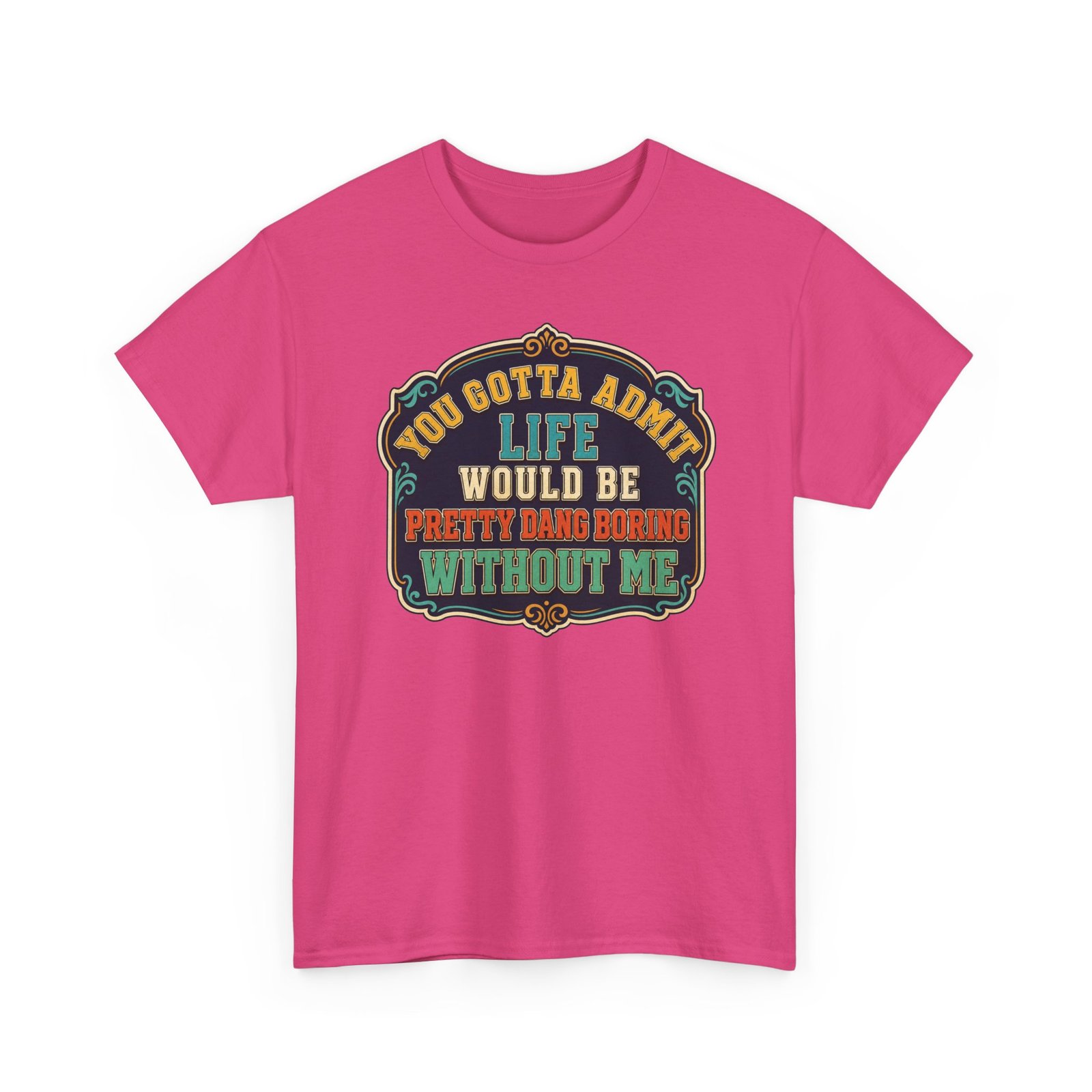Life Would Be Boring Without Me – Unisex T-Shirt – You Know It’s True - Image 29