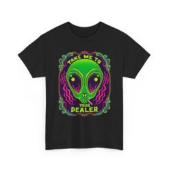 Take Me to Your Dealer - Unisex T-Shirt – Funny Alien Stoner Shirt - 420 Humor - UFO