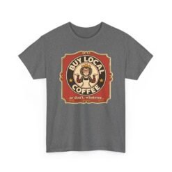 Buy Local Coffee, Or Don’t, Whatever - Unisex T-Shirt – Funny Sarcastic - Image 22